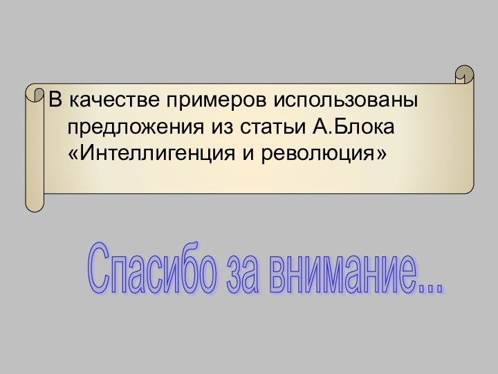 В качестве примеров использованы предложения из статьи А.Блока «Интеллигенция и революция»Спасибо за внимание...