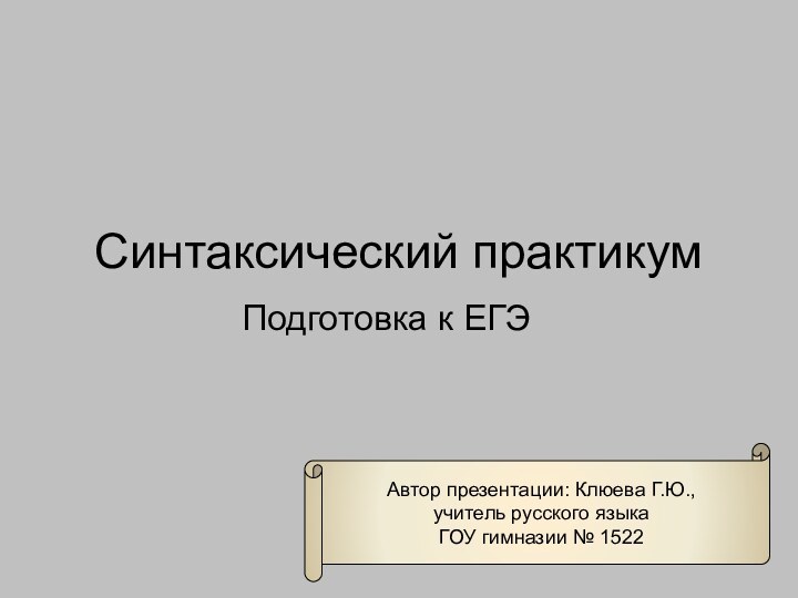 Синтаксический практикумПодготовка к ЕГЭАвтор презентации: Клюева Г.Ю.,учитель русского языка ГОУ гимназии № 1522