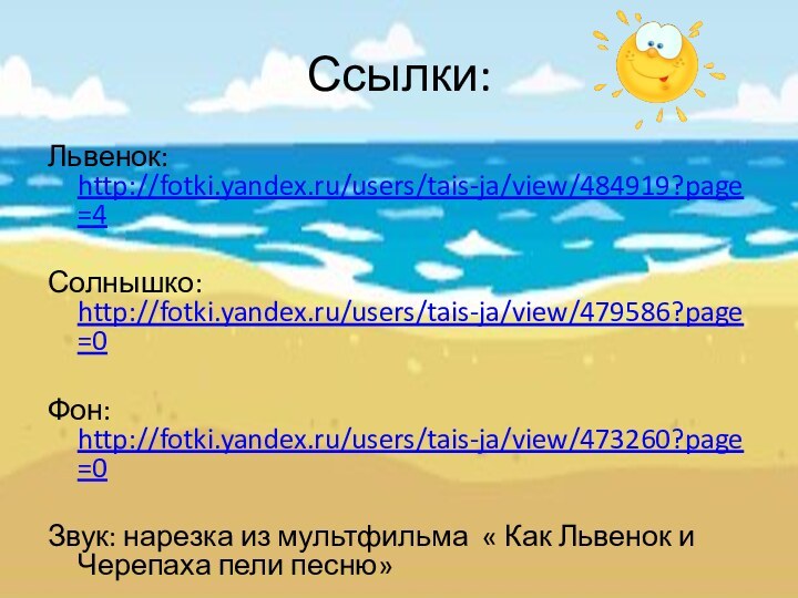 Ссылки:Львенок: http://fotki.yandex.ru/users/tais-ja/view/484919?page=4Солнышко: http://fotki.yandex.ru/users/tais-ja/view/479586?page=0Фон: http://fotki.yandex.ru/users/tais-ja/view/473260?page=0Звук: нарезка из мультфильма « Как Львенок и Черепаха пели песню»