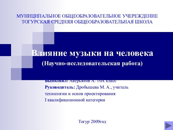 МУНИЦИПАЛЬНОЕ ОБЩЕОБРАЗОВАТЕЛЬНОЕ УЧЕРЕЖДЕНИЕ  ТОГУРСКАЯ СРЕДНЯЯ ОБЩЕОБРАЗОВАТЕЛЬНАЯ ШКОЛАВлияние музыки на человека(Научно-исследовательская работа)