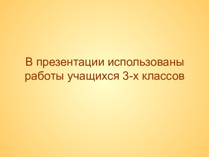 В презентации использованы  работы учащихся 3-х классов