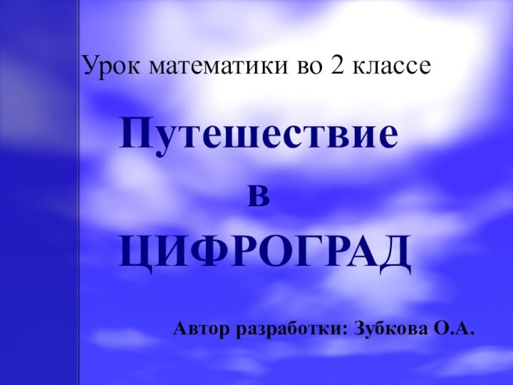 Урок математики во 2 классеПутешествие в ЦИФРОГРАДАвтор разработки: Зубкова О.А.