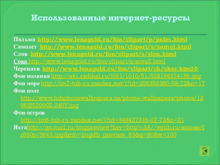 Использованные интернет-ресурсы Пальма http://www.lenagold.ru/fon/clipart/p/palm.htmlСамолет http://www.lenagold.ru/fon/clipart/s/samol.htmlСлон http://www.lenagold.ru/fon/clipart/s/slon.htmlСова http://www.lenagold.ru/fon/clipart/s/sova2.html Черепахи http://www.lenagold.ru/fon/clipart/ch/cher.htmlФФон полянка http://s41.radikal.ru/i091/1010/51/828196374186.jpgФон море