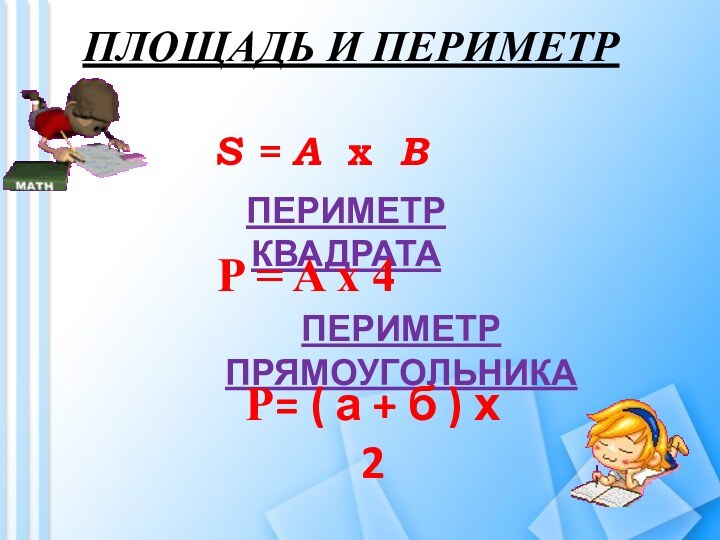 ПЛОЩАДЬ И ПЕРИМЕТРS = A x BПЕРИМЕТР КВАДРАТАP = A x 4ПЕРИМЕТР