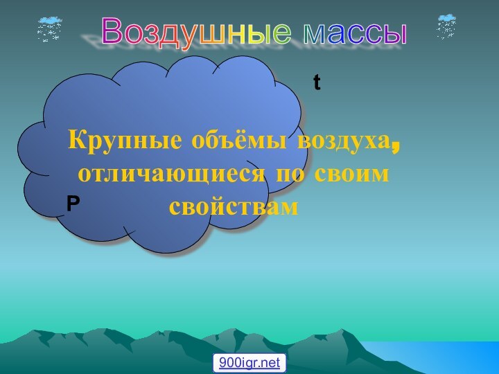 Крупные объёмы воздуха, отличающиеся по своим свойствам Воздушные массы tP