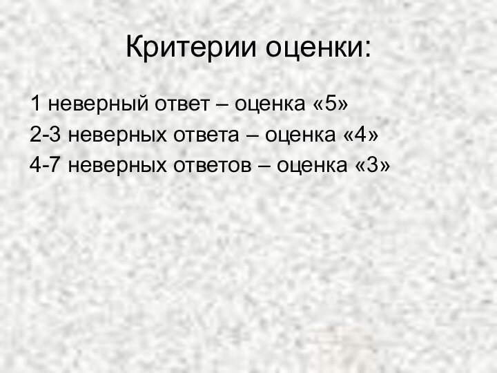 Критерии оценки:1 неверный ответ – оценка «5»2-3 неверных ответа – оценка «4»4-7