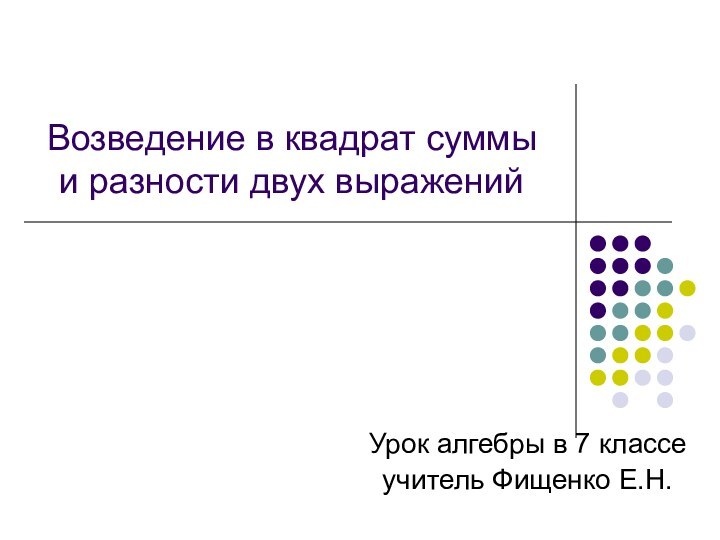 Возведение в квадрат суммы и разности двух выраженийУрок алгебры в 7 классеучитель Фищенко Е.Н.