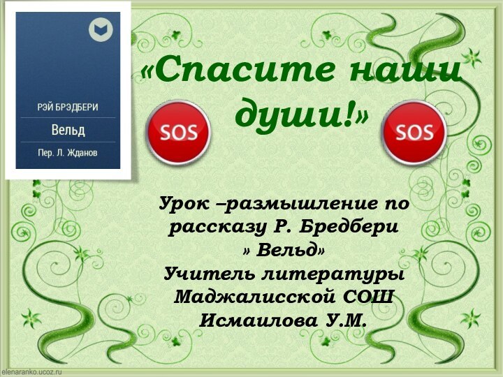 «Спасите наши души!» Урок –размышление по рассказу Р. Бредбери» Вельд»Учитель литературы Маджалисской СОШИсмаилова У.М.