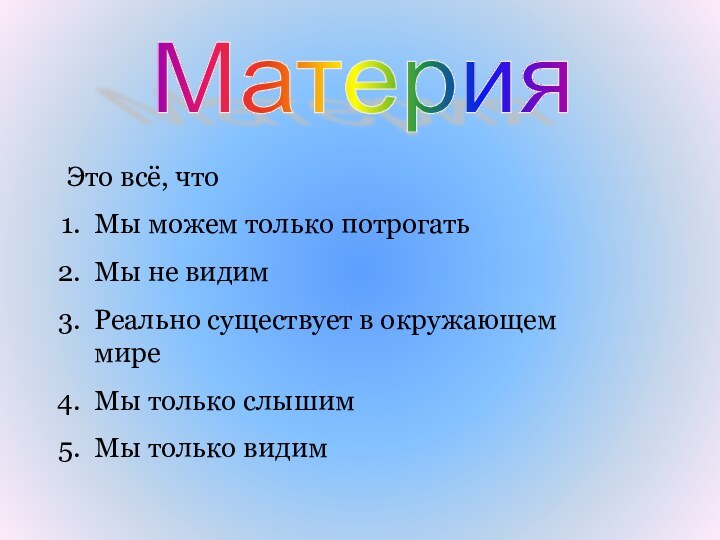 Материя Это всё, чтоМы можем только потрогатьМы не видимРеально существует в окружающем