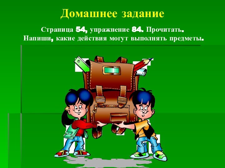 Домашнее заданиеСтраница 54, упражнение 84. Прочитать. Напиши, какие действия могут выполнять предметы.