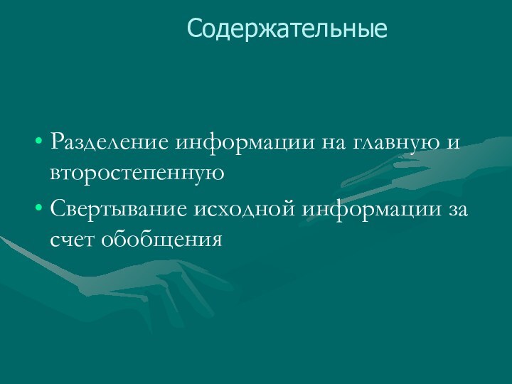 Содержательные Разделение информации на главную и второстепеннуюСвертывание исходной информации за счет обобщения