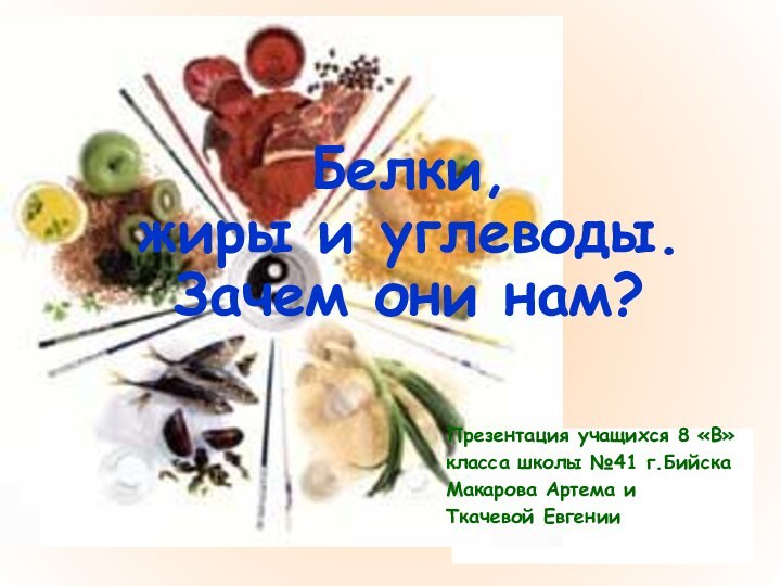 Презентация учащихся 8 «В»класса школы №41 г.БийскаМакарова Артема иТкачевой ЕвгенииБелки,  жиры