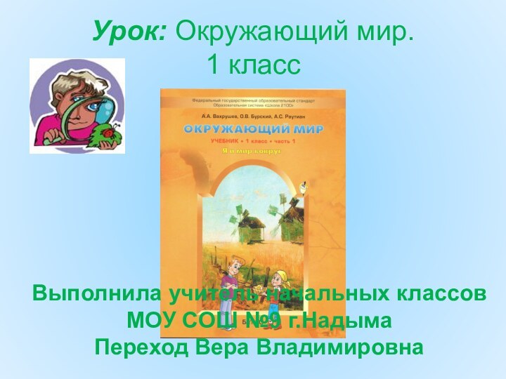 Урок: Окружающий мир.  1 классВыполнила учитель начальных классовМОУ СОШ №9 г.НадымаПереход Вера Владимировна