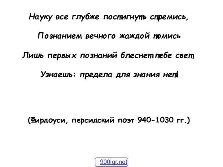 Науку все глубже постигнуть стремись,Познанием вечного жаждой томисьЛишь первых познаний блеснет тебе