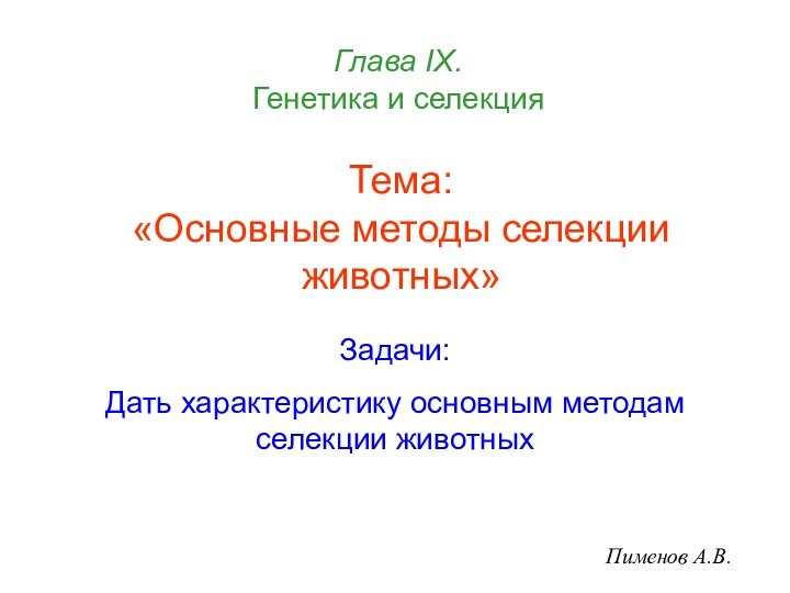 Тема: «Основные методы селекции животных»Пименов А.В.Глава IХ.  Генетика и селекцияЗадачи:Дать характеристику основным методам селекции животных