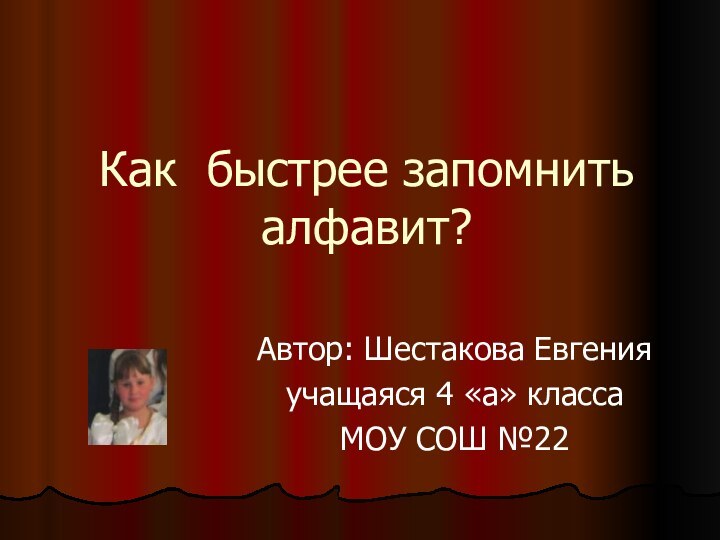 Как быстрее запомнить алфавит?Автор: Шестакова Евгенияучащаяся 4 «а» классаМОУ СОШ №22