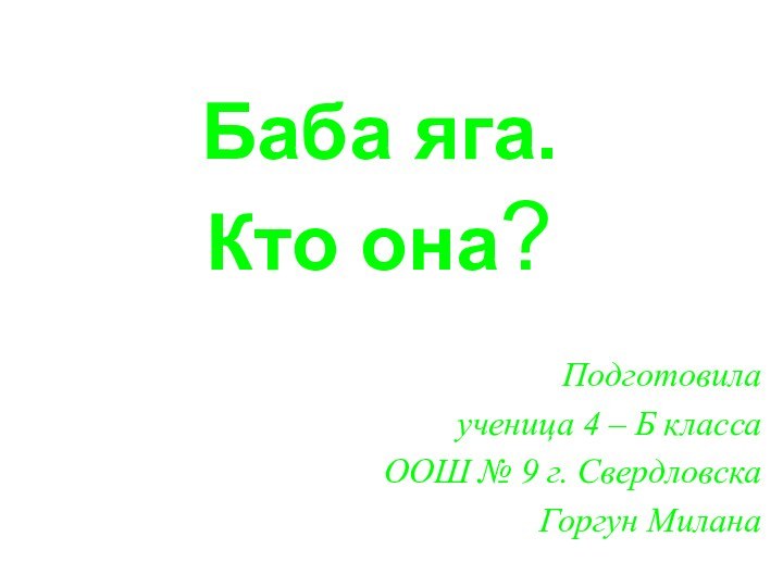 Баба яга.  Кто она?Подготовила ученица 4 – Б классаООШ № 9 г. СвердловскаГоргун Милана