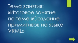 Итоговое занятие по теме Создание примитивов на языке VRML