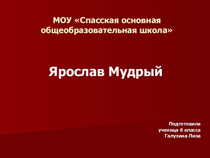 МОУ «Спасская основная общеобразовательная школа»Ярослав МудрыйПодготовила ученица 6 класса Галузина Лиза