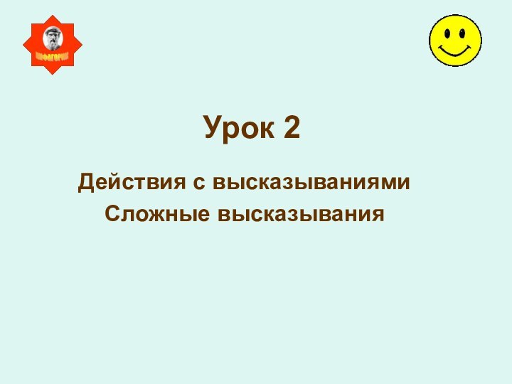 Урок 2Действия с высказываниямиСложные высказывания