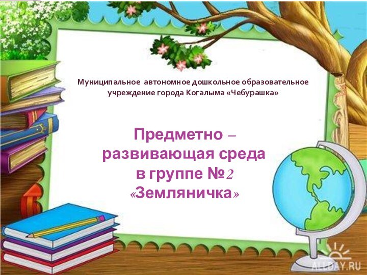 Муниципальное автономное дошкольное образовательное учреждение города Когалыма «Чебурашка»Предметно – развивающая среда в группе №2 «Земляничка»