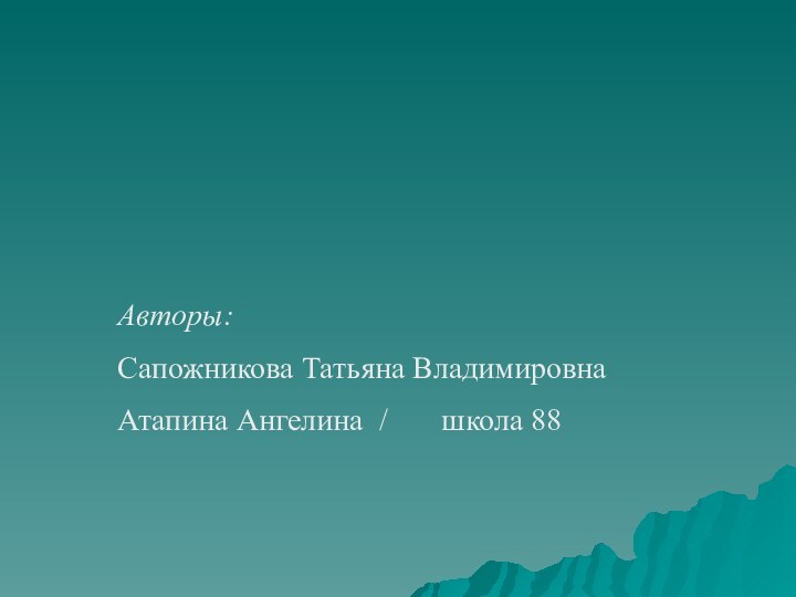 Авторы:Сапожникова Татьяна ВладимировнаАтапина Ангелина /    школа 88