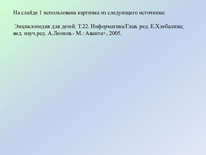 На слайде 1 использована картинка из следующего источника: Энциклопедия для детей. Т.22.