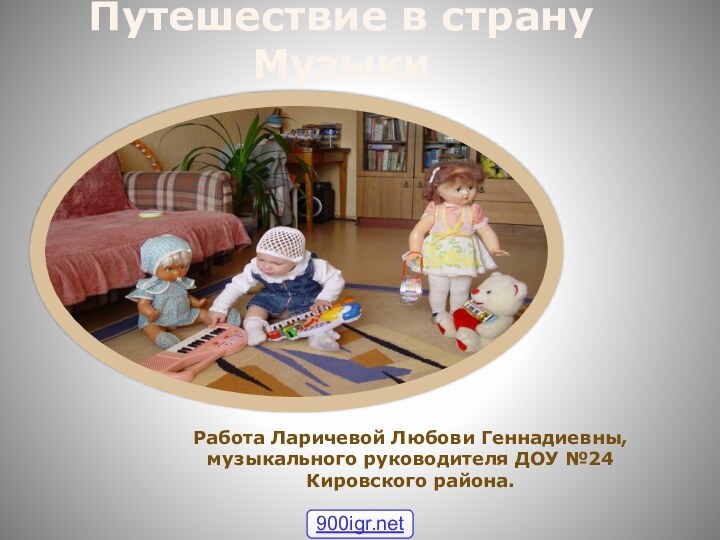 Путешествие в страну МузыкиРабота Ларичевой Любови Геннадиевны, музыкального руководителя ДОУ №24 Кировского района.