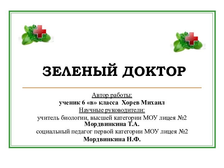 ЗЕЛЕНЫЙ ДОКТОРАвтор работы: ученик 6 «в» класса Хорев МихаилНаучные руководители: учитель биологии,