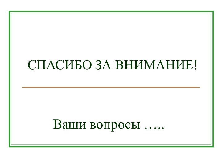 СПАСИБО ЗА ВНИМАНИЕ!Ваши вопросы …..