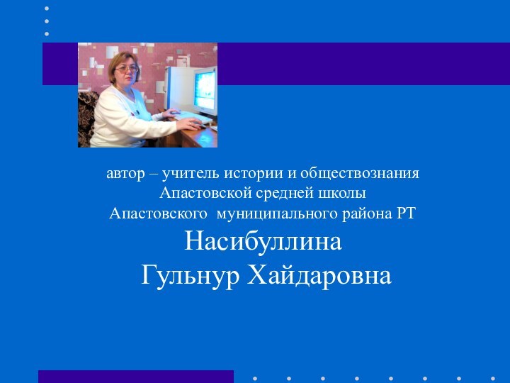 автор – учитель истории и обществознания Апастовской средней школы Апастовского муниципального района РТНасибуллина Гульнур Хайдаровна