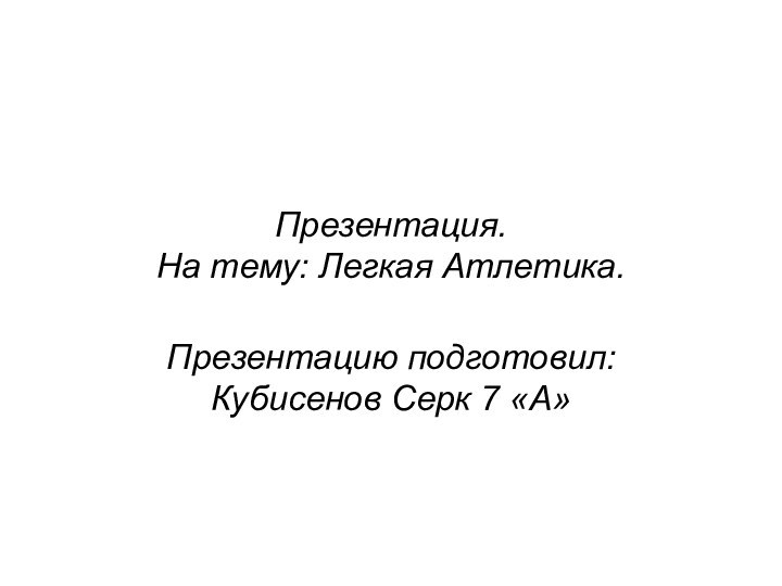 Презентация. На тему: Легкая Атлетика.Презентацию подготовил: Кубисенов Серк 7 «А»