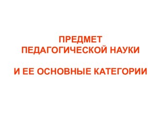 Предмет педагогической науки и ее основные категории