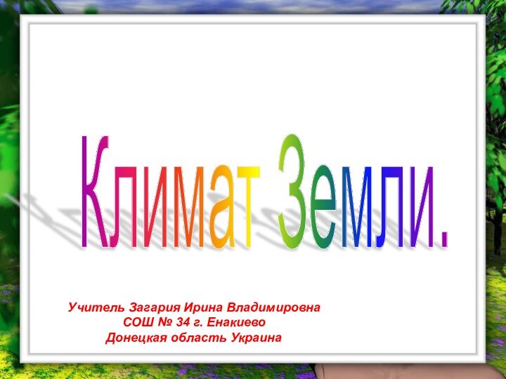 Климат Земли.Учитель Загария Ирина ВладимировнаСОШ № 34 г. Енакиево Донецкая область Украина