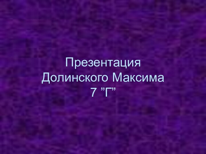 Презентация  Долинского Максима 7 ”Г”