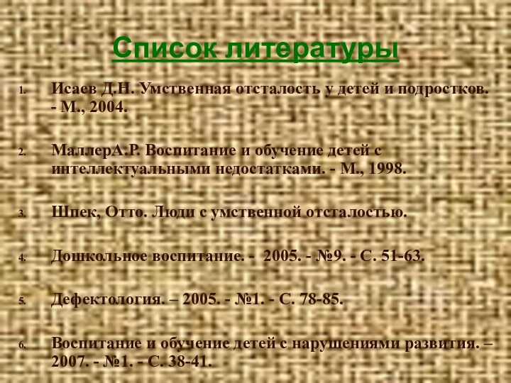 Исаев Д.Н. Умственная отсталость у детей и подростков. - М., 2004.МаллерА.Р. Воспитание