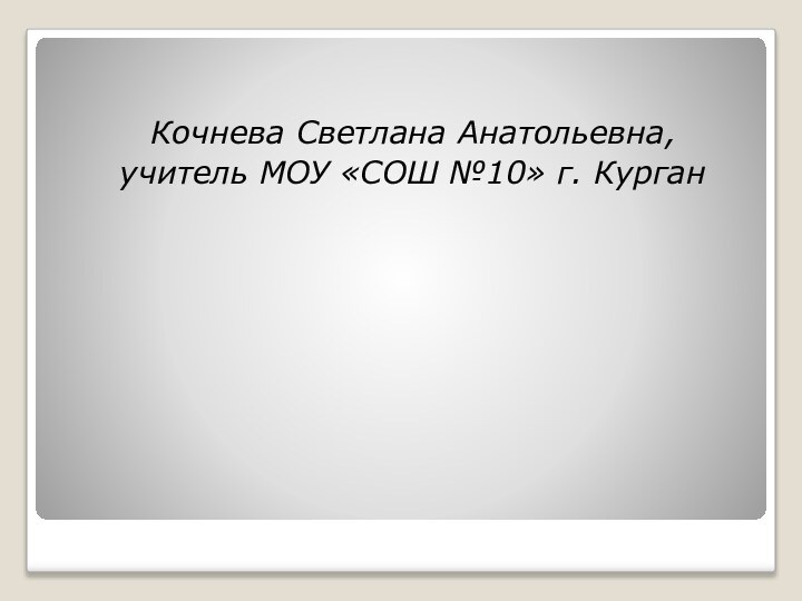 Кочнева Светлана Анатольевна,учитель МОУ «СОШ №10» г. Курган