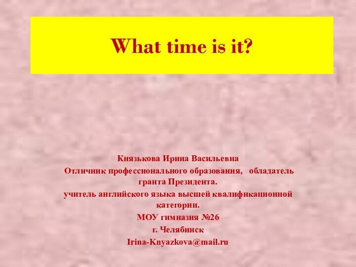 What time is it?Князькова Ирина Васильевна Отличник профессионального образования,  обладатель гранта