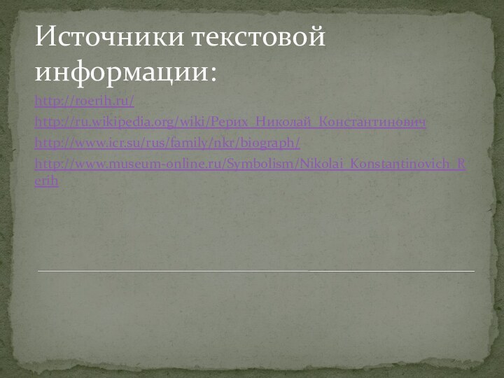 Источники текстовой информации:http://roerih.ru/http://ru.wikipedia.org/wiki/Рерих_Николай_Константиновичhttp://www.icr.su/rus/family/nkr/biograph/http://www.museum-online.ru/Symbolism/Nikolai_Konstantinovich_Rerih