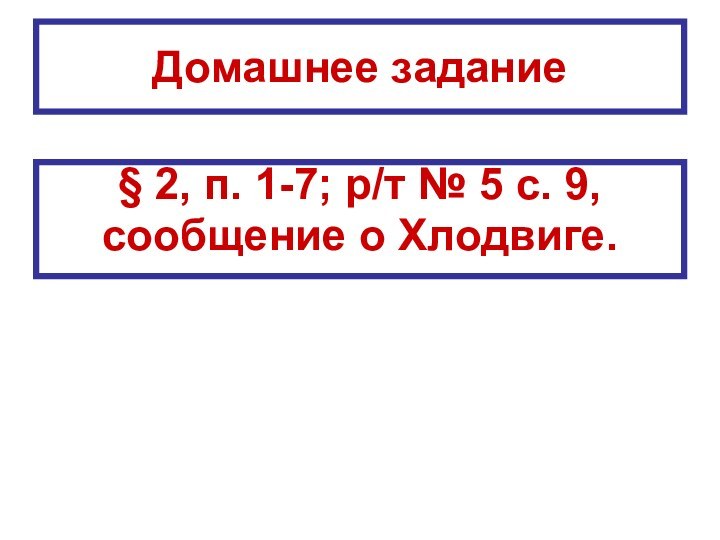 Домашнее задание§ 2, п. 1-7; р/т № 5 с. 9,сообщение о Хлодвиге.