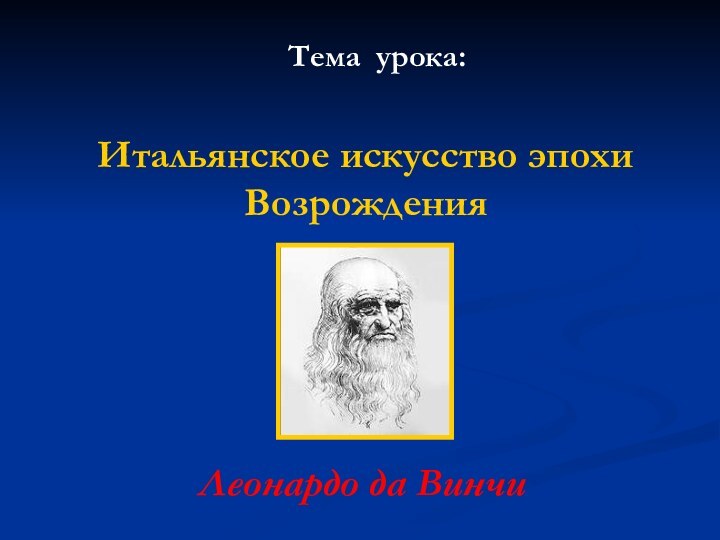 Итальянское искусство эпохи ВозрожденияЛеонардо да ВинчиТема урока: