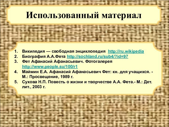 Использованный материалВикипедия — свободная энциклопедия http://ru.wikipediaБиография А.А.Фета http://sochland.ru/sub4/?id=97Фет Афанасий Афанасьевич. Фотогалерея http://www.people.su/100/r1Маймин