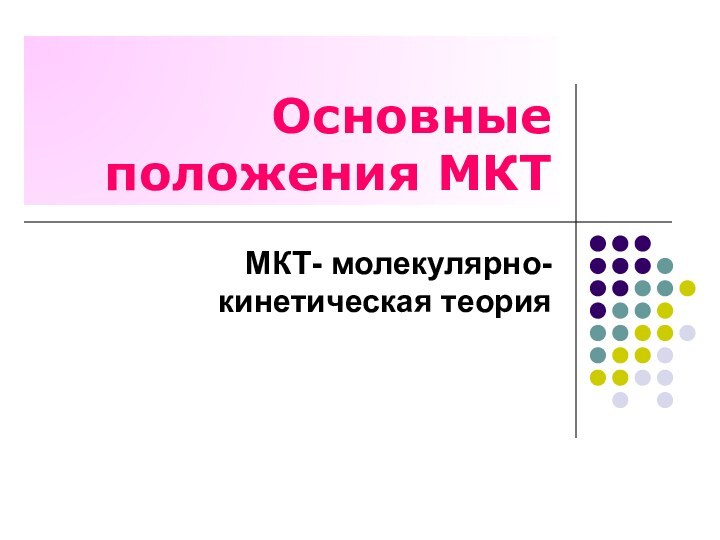 Основные положения МКТМКТ- молекулярно-кинетическая теория