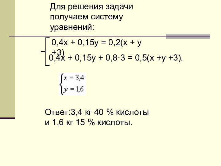 Для решения задачи получаем систему уравнений:Ответ:3,4 кг 40 % кислоты и 1,6