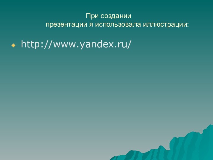 При создании          презентации я использовала иллюстрации:http://www.yandex.ru/