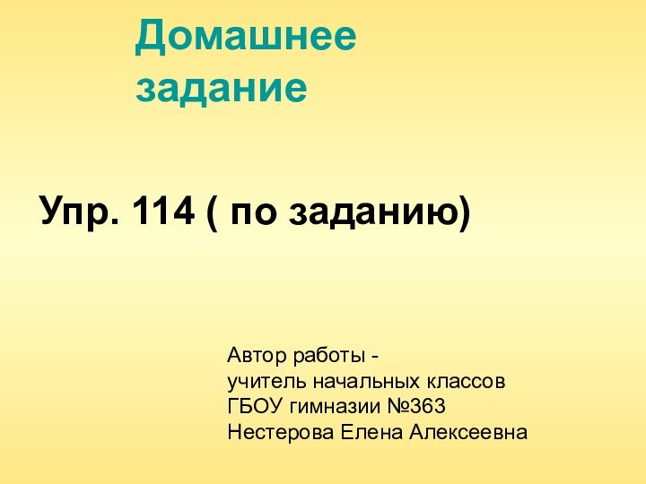 Домашнее  заданиеУпр. 114 ( по заданию)Автор работы - учитель начальных классов