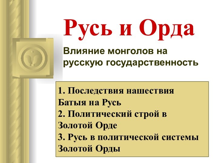 Русь и ОрдаВлияние монголов на русскую государственность1. Последствия нашествия Батыя на Русь2.