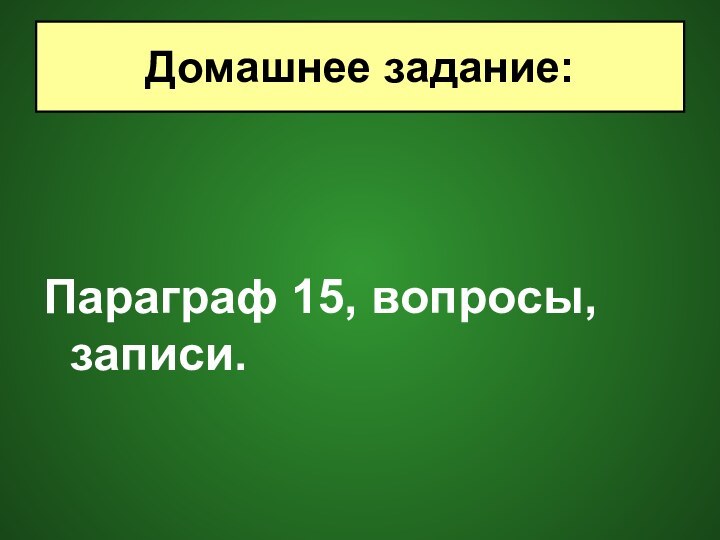 Параграф 15, вопросы, записи.Домашнее задание: