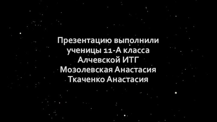 Презентацию выполнили ученицы 11-А класса Алчевской ИТГ Мозолевская Анастасия Ткаченко Анастасия