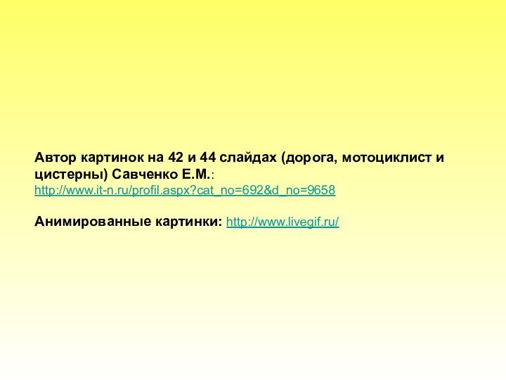 Автор картинок на 42 и 44 слайдах (дорога, мотоциклист и цистерны) Савченко